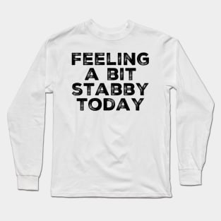 Feeling A Bit Stabby Today. Funny Sarcastic Quote. Long Sleeve T-Shirt